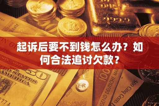 济南起诉后要不到钱怎么办？如何合法追讨欠款？