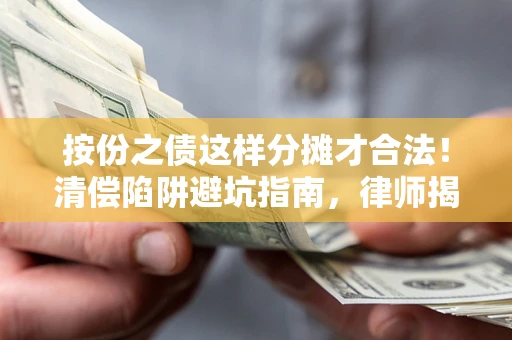 济南按份之债这样分摊才合法！清偿陷阱避坑指南，律师揭秘关键条款