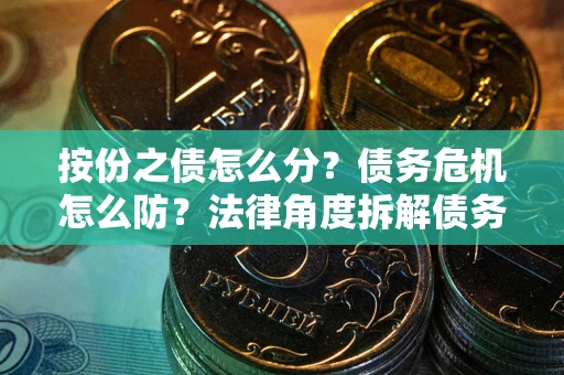 济南按份之债怎么分？债务危机怎么防？法律角度拆解债务分配与风险自保指南