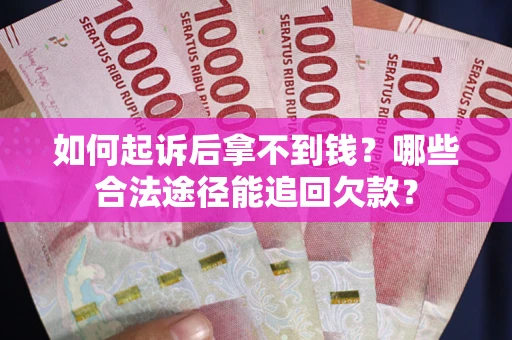 济南如何起诉后拿不到钱？哪些合法途径能追回欠款？