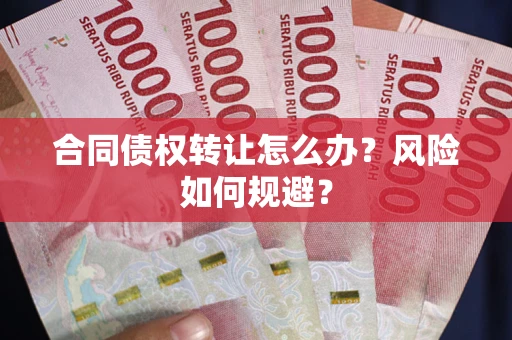 济南合同债权转让怎么办？风险如何规避？