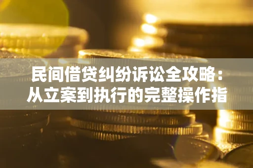 济南民间借贷纠纷诉讼全攻略：从立案到执行的完整操作指南