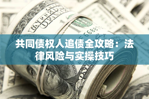 济南共同债权人追债全攻略：法律风险与实操技巧