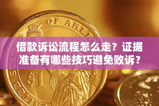 济南借款诉讼流程怎么走？证据准备有哪些技巧避免败诉？