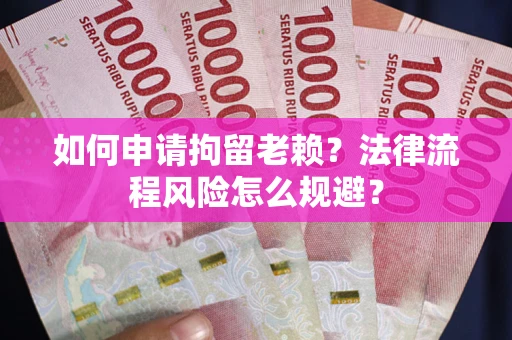济南如何申请拘留老赖？法律流程风险怎么规避？