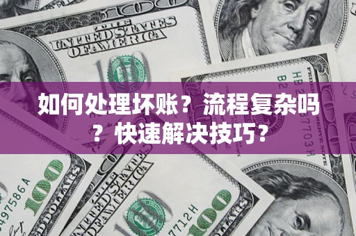 济南如何处理坏账？流程复杂吗？快速解决技巧？