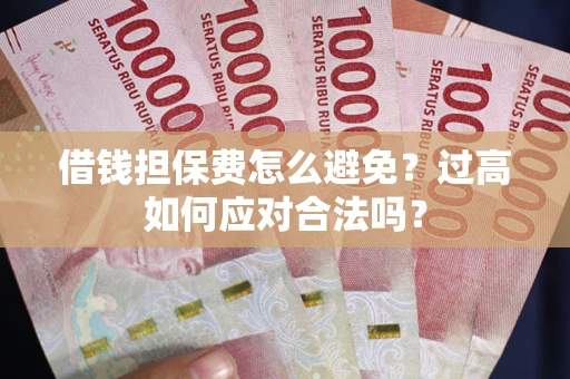 济南借钱担保费怎么避免？过高如何应对合法吗？
