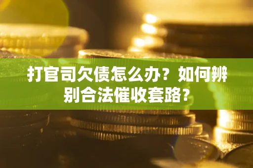 济南打官司欠债怎么办？如何辨别合法催收套路？