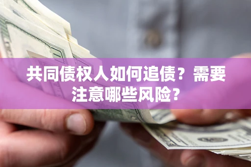 济南共同债权人如何追债？需要注意哪些风险？