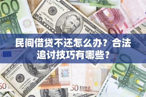 济南民间借贷不还怎么办？合法追讨技巧有哪些？