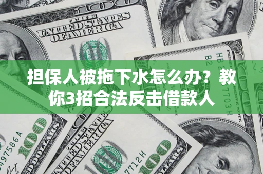 济南担保人被拖下水怎么办？教你3招合法反击借款人