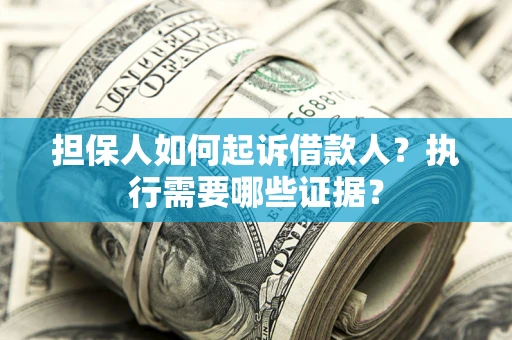 济南担保人如何起诉借款人？执行需要哪些证据？