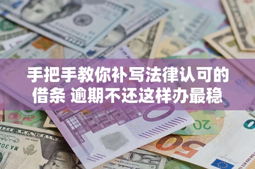济南手把手教你补写法律认可的借条 逾期不还这样办最稳妥