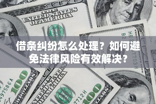 济南借条纠纷怎么处理？如何避免法律风险有效解决？