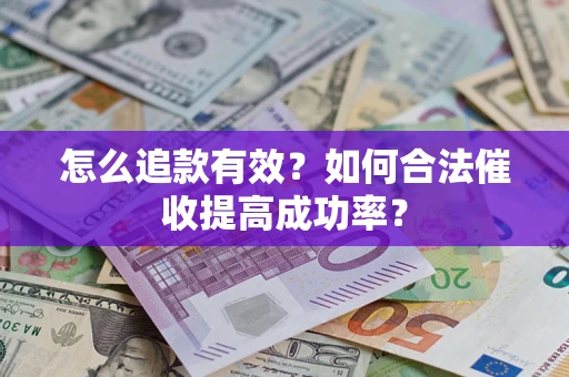 济南怎么追款有效？如何合法催收提高成功率？