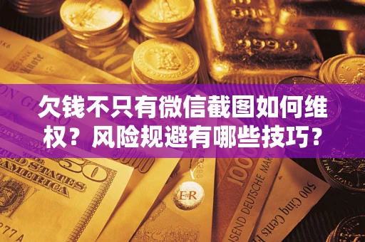 济南欠钱不只有微信截图如何维权？风险规避有哪些技巧？