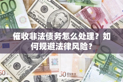 济南催收非法债务怎么处理？如何规避法律风险？