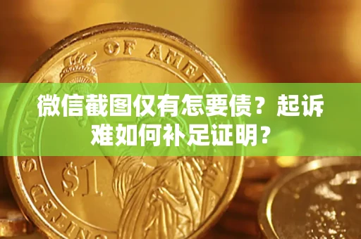 济南微信截图仅有怎要债？起诉难如何补足证明？