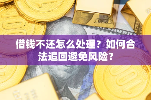 济南借钱不还怎么处理？如何合法追回避免风险？