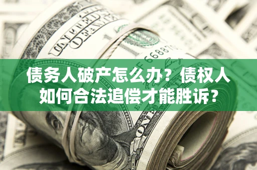济南债务人破产怎么办？债权人如何合法追偿才能胜诉？