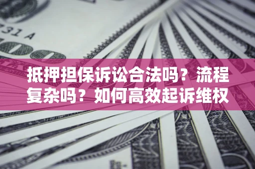 济南抵押担保诉讼合法吗？流程复杂吗？如何高效起诉维权？