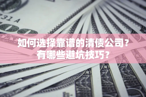 济南如何选择靠谱的清债公司？有哪些避坑技巧？