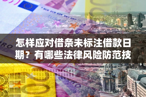 济南怎样应对借条未标注借款日期？有哪些法律风险防范技巧？