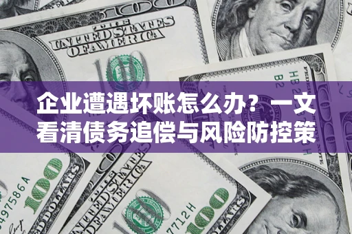 济南企业遭遇坏账怎么办？一文看清债务追偿与风险防控策略