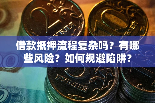 济南借款抵押流程复杂吗？有哪些风险？如何规避陷阱？