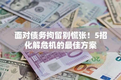 济南面对债务拘留别慌张！5招化解危机的最佳方案