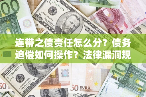 济南连带之债责任怎么分？债务追偿如何操作？法律漏洞规避指南