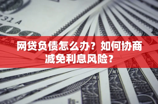 济南网贷负债怎么办？如何协商减免利息风险？