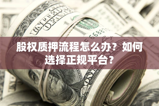 济南股权质押流程怎么办？如何选择正规平台？