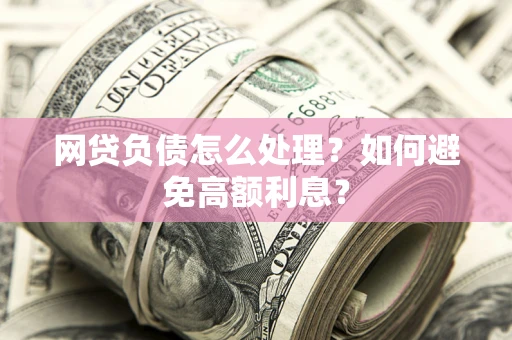 济南网贷负债怎么处理？如何避免高额利息？