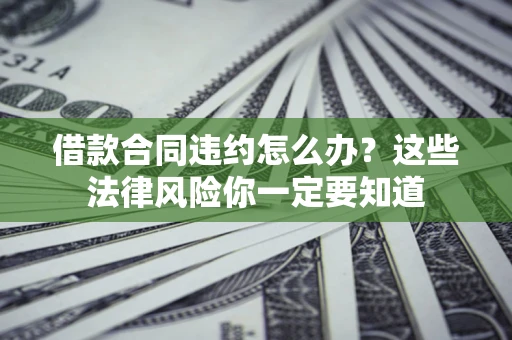 济南借款合同违约怎么办？这些法律风险你一定要知道
