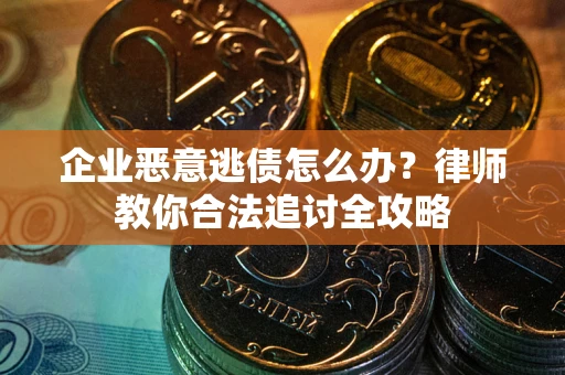 济南企业恶意逃债怎么办？律师教你合法追讨全攻略