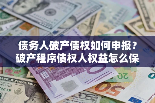 济南债务人破产债权如何申报？破产程序债权人权益怎么保障？