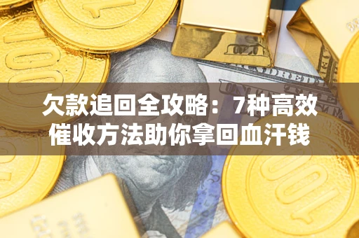 济南欠款追回全攻略：7种高效催收方法助你拿回血汗钱