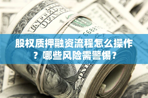 济南股权质押融资流程怎么操作？哪些风险需警惕？
