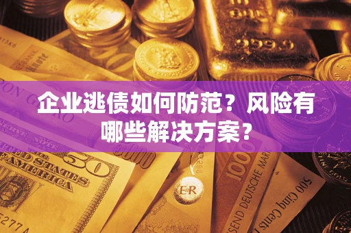 济南企业逃债如何防范？风险有哪些解决方案？