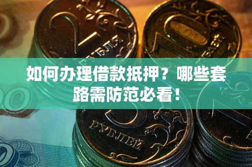 济南如何办理借款抵押？哪些套路需防范必看！