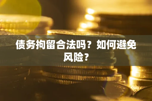 济南债务拘留合法吗？如何避免风险？