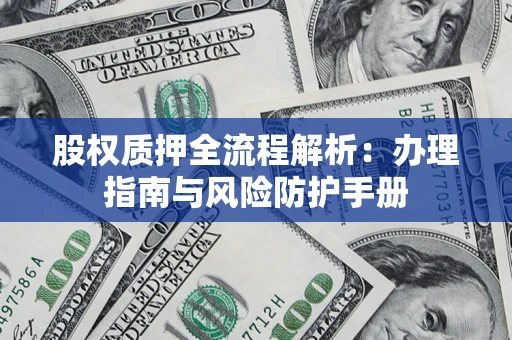 济南股权质押全流程解析：办理指南与风险防护手册