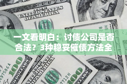 济南一文看明白：讨债公司是否合法？3种稳妥催债方法全解析