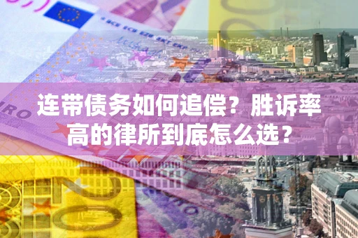 济南连带债务如何追偿？胜诉率高的律所到底怎么选？