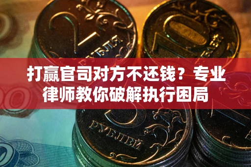 济南打赢官司对方不还钱？专业律师教你破解执行困局