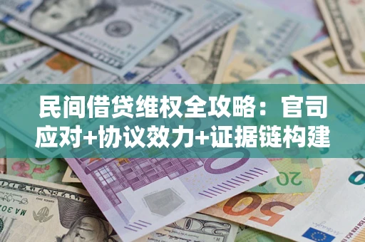 济南民间借贷维权全攻略：官司应对+协议效力+证据链构建指南