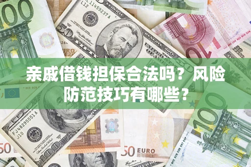 济南亲戚借钱担保合法吗？风险防范技巧有哪些？
