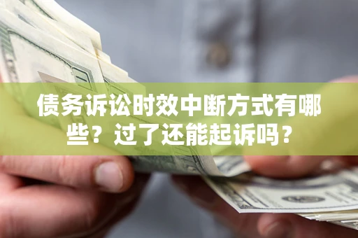 济南债务诉讼时效中断方式有哪些？过了还能起诉吗？