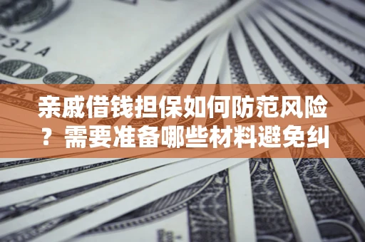 济南亲戚借钱担保如何防范风险？需要准备哪些材料避免纠纷？
